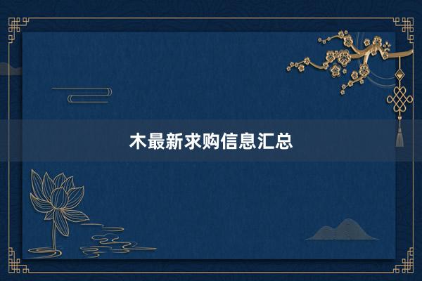 木最新求购信息汇总