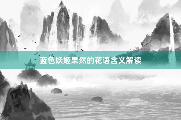 蓝色妖姬果然的花语含义解读