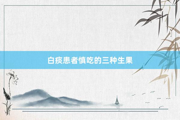 白痰患者慎吃的三种生果